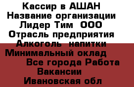 Кассир в АШАН › Название организации ­ Лидер Тим, ООО › Отрасль предприятия ­ Алкоголь, напитки › Минимальный оклад ­ 22 000 - Все города Работа » Вакансии   . Ивановская обл.